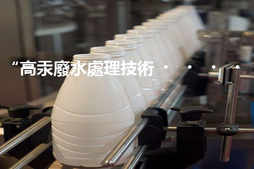 “高汞廢水處理技術，綠色環(huán)保新篇章”